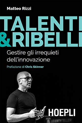 Matteo Rizzi – Talenti & Ribelli: Gestire gli irrequieti dell’innovazione (2019)