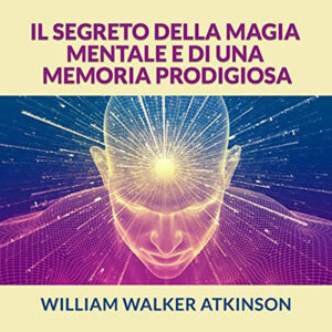 William Walker Atkinson – Il Segreto della Magia mentale e di una Memoria prodigiosa (2021) (mp3 – 128 kbps)