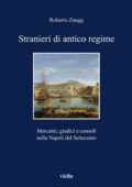 Roberto Zaugg - Stranieri di Antico Regime. Mercanti, Giudici e Consoli nella Napoli del Settecento (2011)
