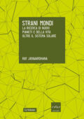Ray Jayawardhana - Strani Mondi. La Ricerca di Nuovi Pianeti e della Vita oltre il Sistema Solare (2015)