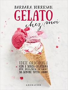 Barbara Torresan – Gelato chez moi. Idee originali con e senza gelatiera per deliziosi dessert da servire tutto l’anno (2015)