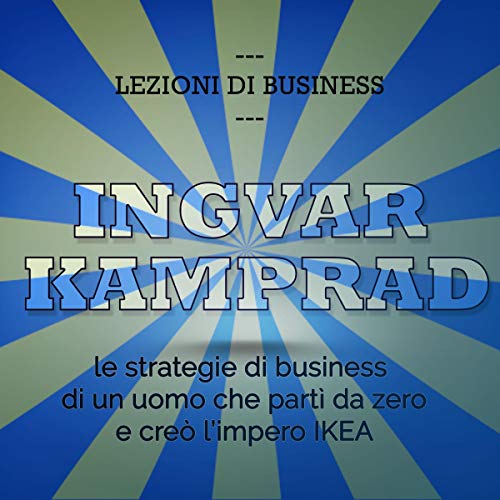 Ingvar Kamprad. Le strategie di business di un uomo che partì da zero e creò l'impero IKEA cover art
