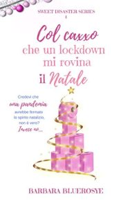 Barbara Bluerosye – Sweet Disaster Series Vol. 4. Col caxxo che un lockdown mi rovina il Natale (2021)