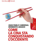 Juan Pablo Cardenal, Heriberto Araújo - Come la Cina sta conquistando l'Occidente (2015)