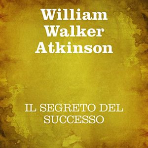 William Walker Atkinson – Il segreto del successo (2021) (mp3 – 128 kbps)