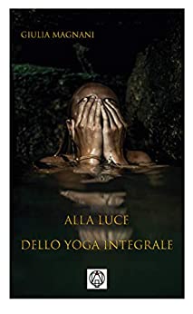 Alla luce dello Yoga Integrale di [Giulia Magnani]