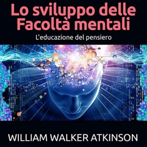 William Walker Atkinson – Lo sviluppo delle Facoltà mentali꞉ L’educazione del Pensiero (2021) (mp3 – 128 kbps)
