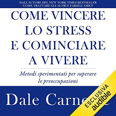 Dale Carnegie – Come vincere lo stress e cominciare a vivere꞉ Metodi sperimentati per superare le preoccupazioni (2019) (mp3 – 128 kbps)
