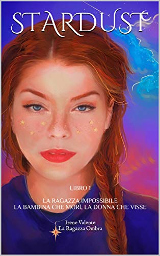 STARDUST: LIBRO 1 - LA RAGAZZA IMPOSSIBILE - LA BAMBINA CHE MORÌ, LA DONNA CHE VISSE di [Irene  Valente]