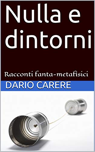 Nulla e dintorni: Racconti fanta-metafisici di [Dario Carere]