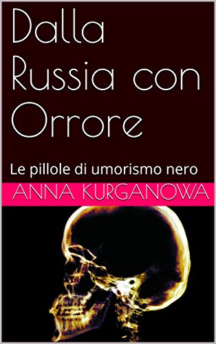 Dalla Russia con Orrore: Le pillole di umorismo nero di [Anna Kurganowa]