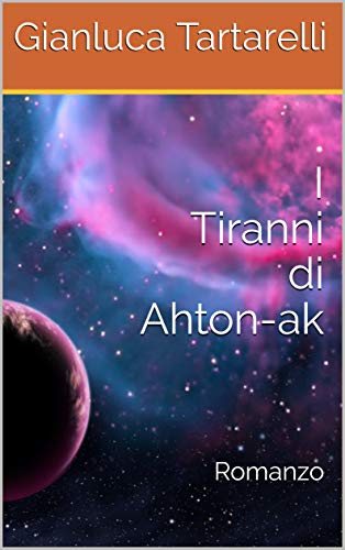 I Tiranni di Ahton-ak: Romanzo di [Gianluca Tartarelli]