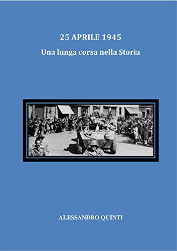 25 aprile 1945 - Una lunga corsa nella Storia di [Alessandro Quinti]