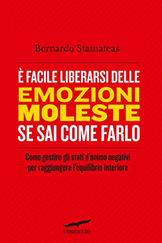 È facile liberarsi delle emozioni moleste se sai come farlo: Come gestire gli stati d'animo negativi per raggiungere l'equilibrio interiore di [Bernardo Stamateas]