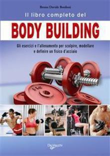 Il libro completo del body building. Gli esercizi e l'allenamento per scolpire, modellare e definire un fisico d'acciaio - Bruno Davide Bordoni - ebook