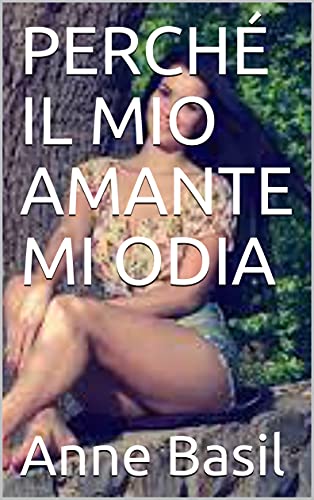 PERCHÉ IL MIO AMANTE MI ODIA di [Anne Basil]
