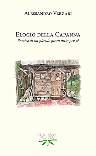 ELOGIO DELLA CAPANNA: Poetica di un piccolo posto tutto per sé di [Alessandro Vergari, Delia Spreafico]