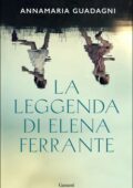Annamaria Guadagni - La leggenda di Elena Ferrante (2021)