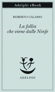 Roberto Calasso – La follia che viene dalle Ninfe (2021)