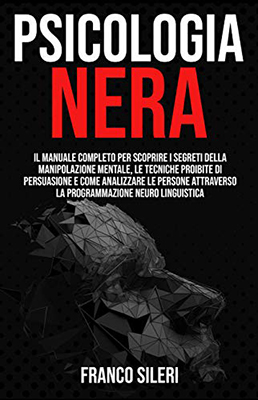 PSICOLOGIA NERA Il Manuale completo per scoprire i Segreti della Manipolazione Mentale