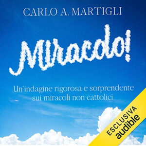 Carlo A. Martigli – Miracolo!꞉ Un’indagine rigorosa e sorprendente sui miracoli NON cattolici (2021) (mp3 – 128 kbps)