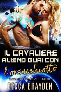 Becca Brayden – I Cavalieri Lumeriani Vol. 4. Il Cavaliere Alieno Guai con l’orsacchiotto (2021)