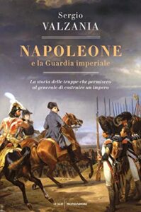 Sergio Valzania – Napoleone e la Guardia imperiale (2021)