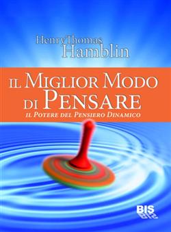 Henry Thomas Hamblin – Il miglior modo di pensare. Il potere del pensiero dinamico (2012)