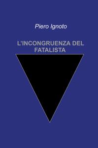 Piero Ignoto – L’incongruenza del Fatalista (2021)