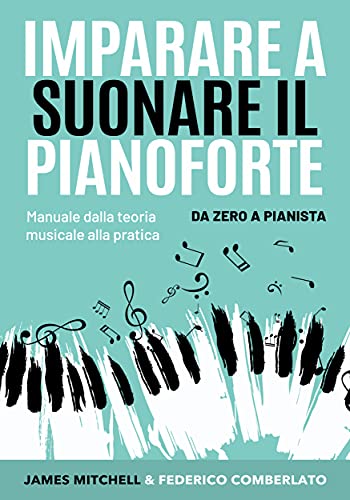 Imparare a Suonare il Pianoforte: Manuale dalla Teoria Musicale alla Pratica: Da Zero a Pianista di [James Mitchell, Federico Comberlato, Alessandro Rigon]