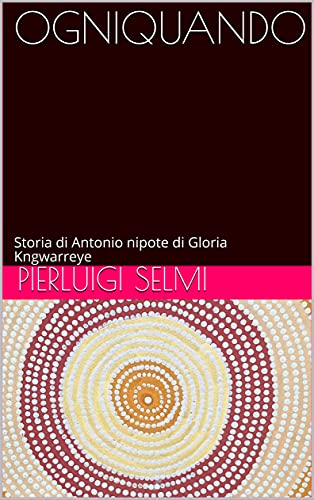 OGNIQUANDO: Storia di Antonio nipote di Gloria Kngwarreye di [Pierluigi Selmi]