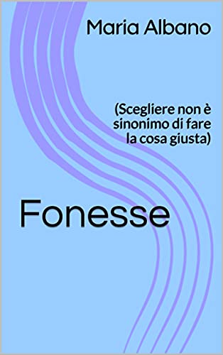 Fonesse: (Scegliere non è sinonimo di fare la cosa giusta) di [Maria Albano]