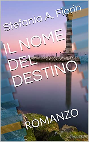IL NOME DEL DESTINO: ROMANZO di [Stefania A. Fiorin]