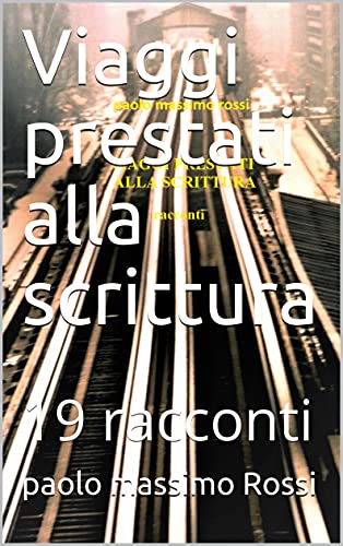 Viaggi prestati alla scrittura: 19 racconti di [paolo massimo Rossi ]