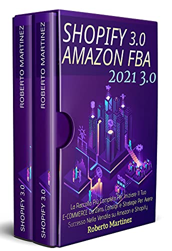 Shopify 3.0 + Amazon Fba 3.0; La Raccolta Più Completa Per Iniziare Il Tuo Ecommerce Da Zero, Consigli e Strategie Per Avere Successo Nella Vendita Su Amazon e Shopify di [Roberto Matinez]