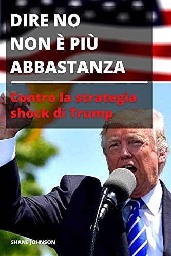DIRE NO NON È PIÙ ABBASTANZA: Contro la strategia shock di Trump di [Shane  Johnson]