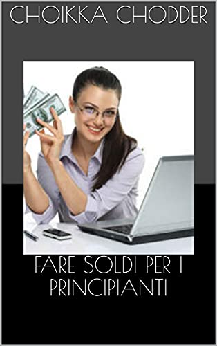 FARE SOLDI PER I PRINCIPIANTI di [Choikka Chodder]