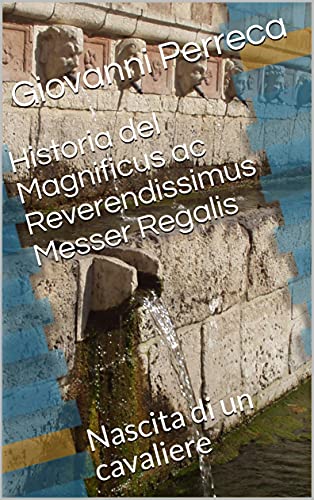 Historia del Magnificus ac Reverendissimus Messer Regalis: Nascita di un cavaliere di [Giovanni Perreca]