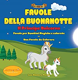 Favole della Buonanotte "Il Principe Unicorno": 3 Libri in Uno, Favole Per Bambini, Magiche e Colorate + 1 favola da colorare di [Artin  Action, Luca Simone Lo Piccolo]