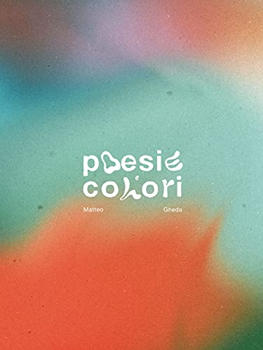 Poesie e Colori di [Matteo Gheda, Giovanni Bonassi, Chiara Carrero, Gaia Capelli, Chiara Contenti, Debora Lombardi, Mariagiulia Pedrotti, Caterina Plodari, Ginevra Ussardi, Gaia  Zara]