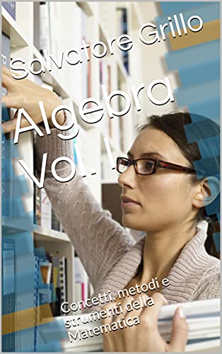 Algebra Vol. I: Concetti, metodi e strumenti della Matematica di [Salvatore Grillo]