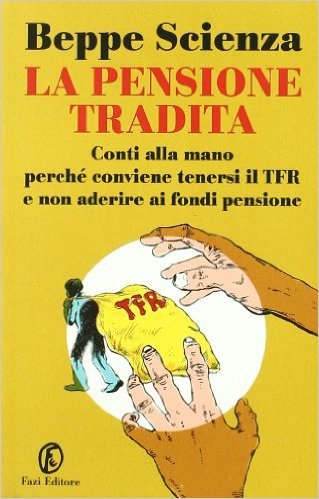 Beppe Scienza – La pensione tradita. Conti alla mano, perché conviene tenersi il TFR e non aderire ai fondi pensione (2007)