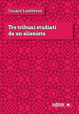 Cesare Lombroso – Tre tribuni studiati da un alienista (2021)