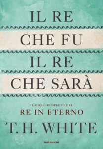 T.H. White – Il re che fu, il re che sarà. Il ciclo completo del Re in eterno (2021)