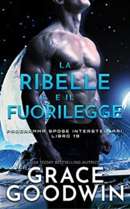 Grace Goodwin – Programma Spose Interstellari® Vol. 19. La ribelle e il fuorilegge (2021)