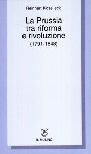 Reinhart Koselleck – La Prussia tra Riforma e Rivoluzione (1791-1848) 1988