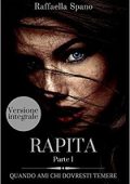 Raffaella Spano - Rapita Vol. 1. Quando ami chi dovresti temere (2017)