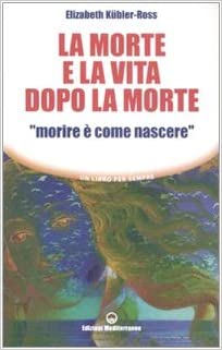 Elisabeth Kübler-Ross – La morte e la vita dopo la morte «morire è come nascere» (2007)