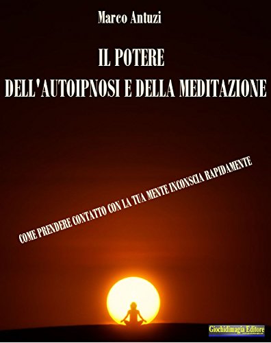 Marco Antuzi – Il Potere dell’Autoipnosi e della Meditazione: Come prendere contatto con la tua mente inconscia rapidamente (2016)