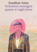 Jonathan Ames - Nemmeno immagini quanto ti voglio bene (2012)